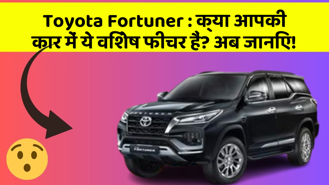 Toyota Fortuner: क्या आपकी कार में ये विशेष फीचर हैं? अब जानिए!