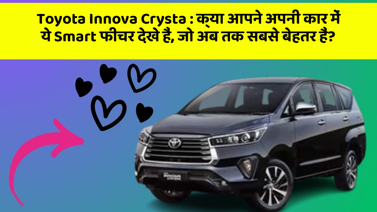Toyota Innova Crysta:क्या आपने अपनी कार में ये Smart फीचर देखे हैं, जो अब तक सबसे बेहतर हैं?