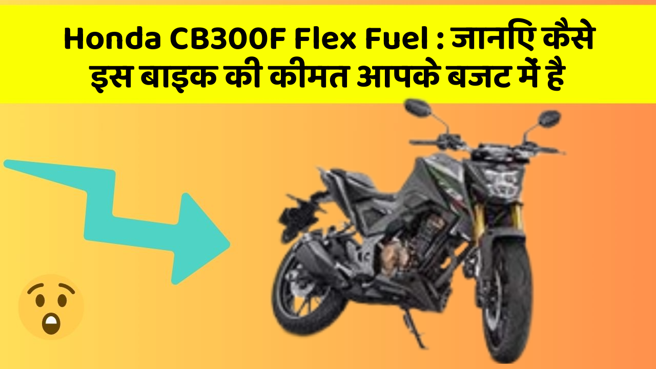 Honda CB300F Flex Fuel: जानिए कैसे इस बाइक की कीमत आपके बजट में है