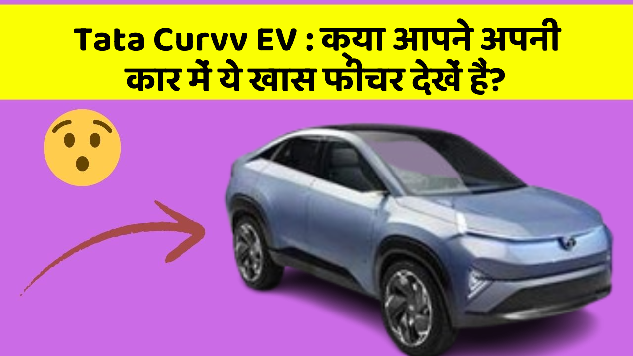 Tata Curvv EV: क्या आपने अपनी कार में ये खास फीचर देखें हैं?