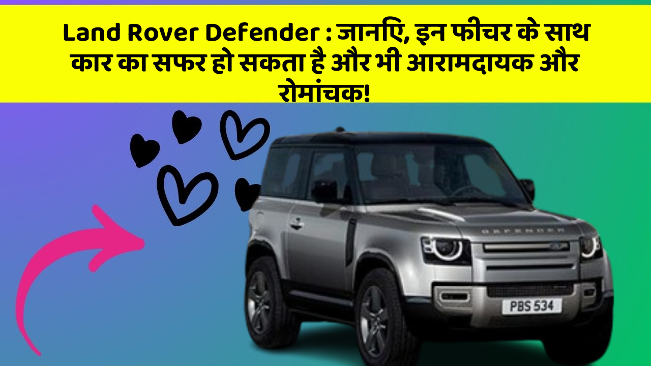 Land Rover Defender: जानिए, इन फीचर के साथ कार का सफर हो सकता है और भी आरामदायक और रोमांचक!