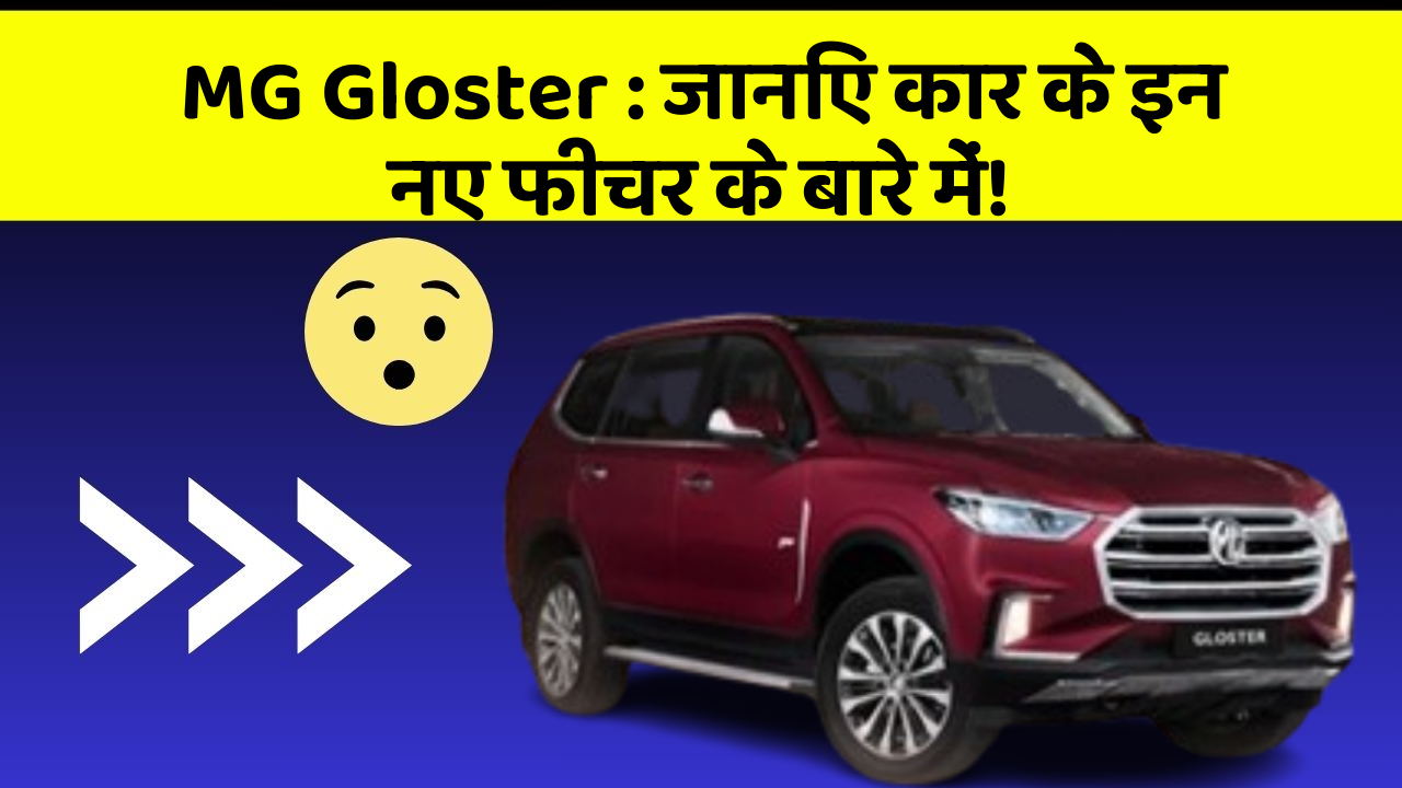 MG Gloster: जानिए कार के इन नए फीचर के बारे में!