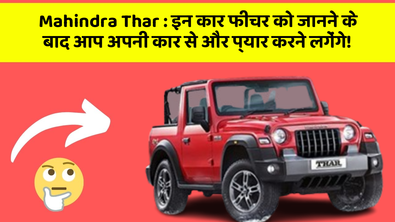 Mahindra Thar: इन कार फीचर को जानने के बाद आप अपनी कार से और प्यार करने लगेंगे!