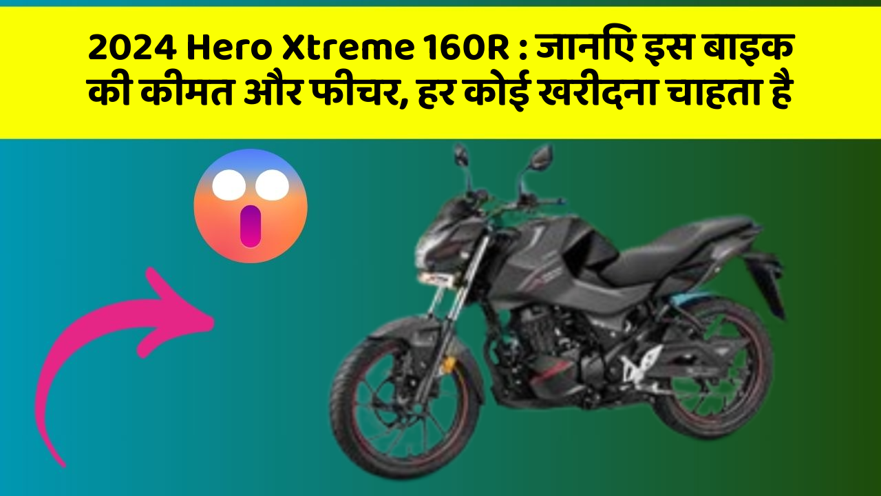 2024 Hero Xtreme 160R: जानिए इस बाइक की कीमत और फीचर, हर कोई खरीदना चाहता है
