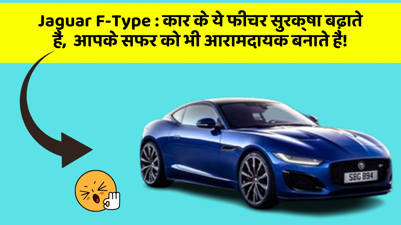 Jaguar F-Type: कार के ये फीचर सुरक्षा बढ़ाते हैं,  आपके सफर को भी आरामदायक बनाते हैं!