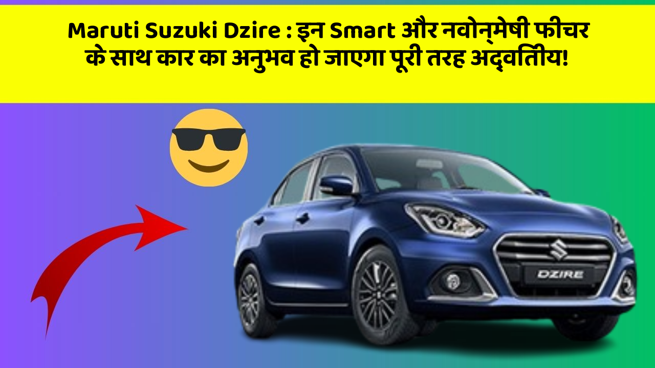 Maruti Suzuki Dzire:इन Smart और नवोन्मेषी फीचर के साथ कार का अनुभव हो जाएगा पूरी तरह अद्वितीय!