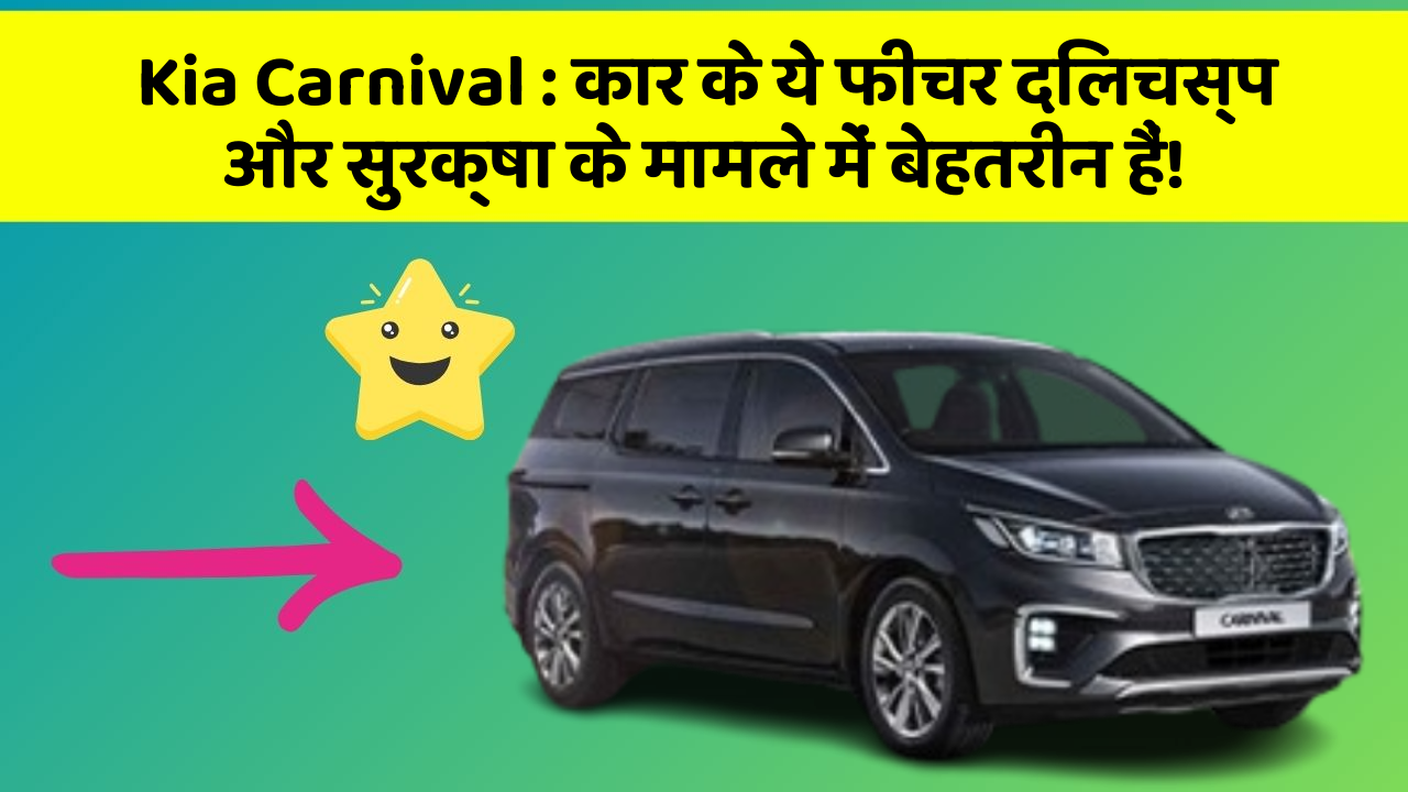 Kia Carnival: कार के ये फीचर दिलचस्प और सुरक्षा के मामले में बेहतरीन हैं!