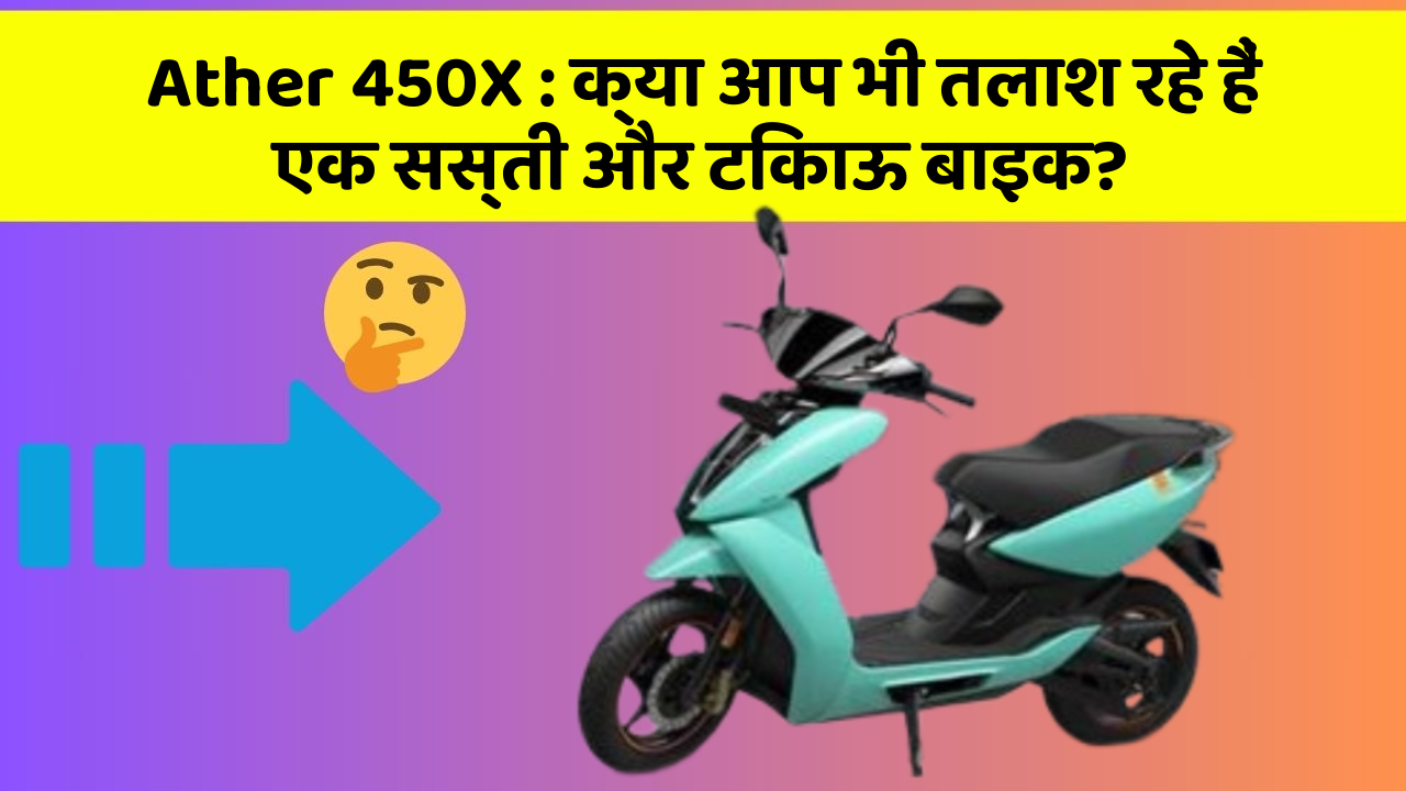 Ather 450X: क्या आप भी तलाश रहे हैं एक सस्ती और टिकाऊ बाइक?