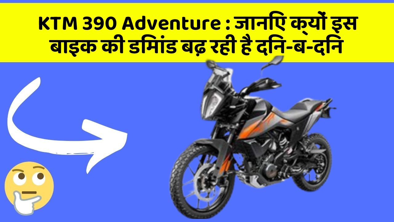 KTM 390 Adventure : जानिए क्यों इस बाइक की डिमांड बढ़ रही है दिन-ब-दिन