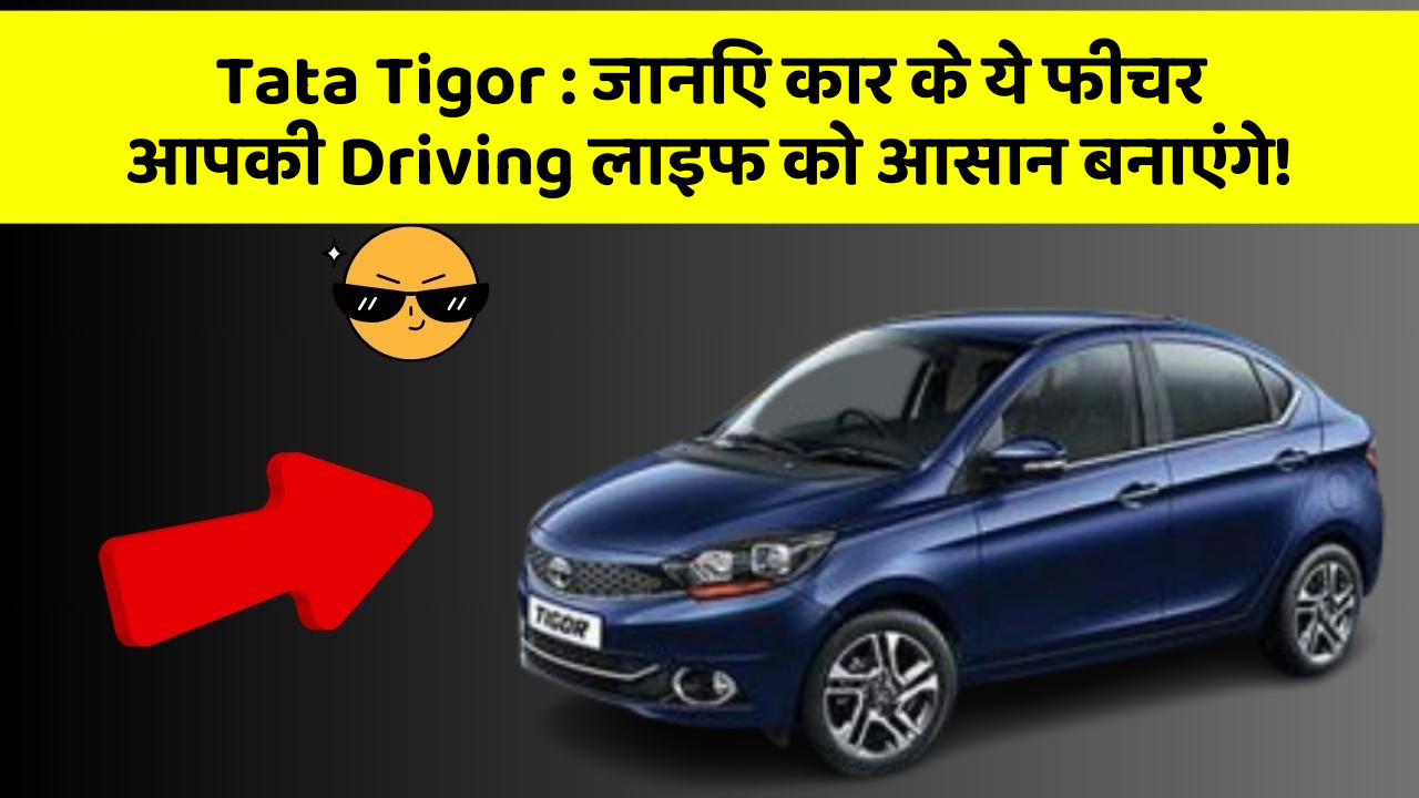 Tata Tigor: जानिए कार के ये फीचर आपकी Driving लाइफ को आसान बनाएंगे!