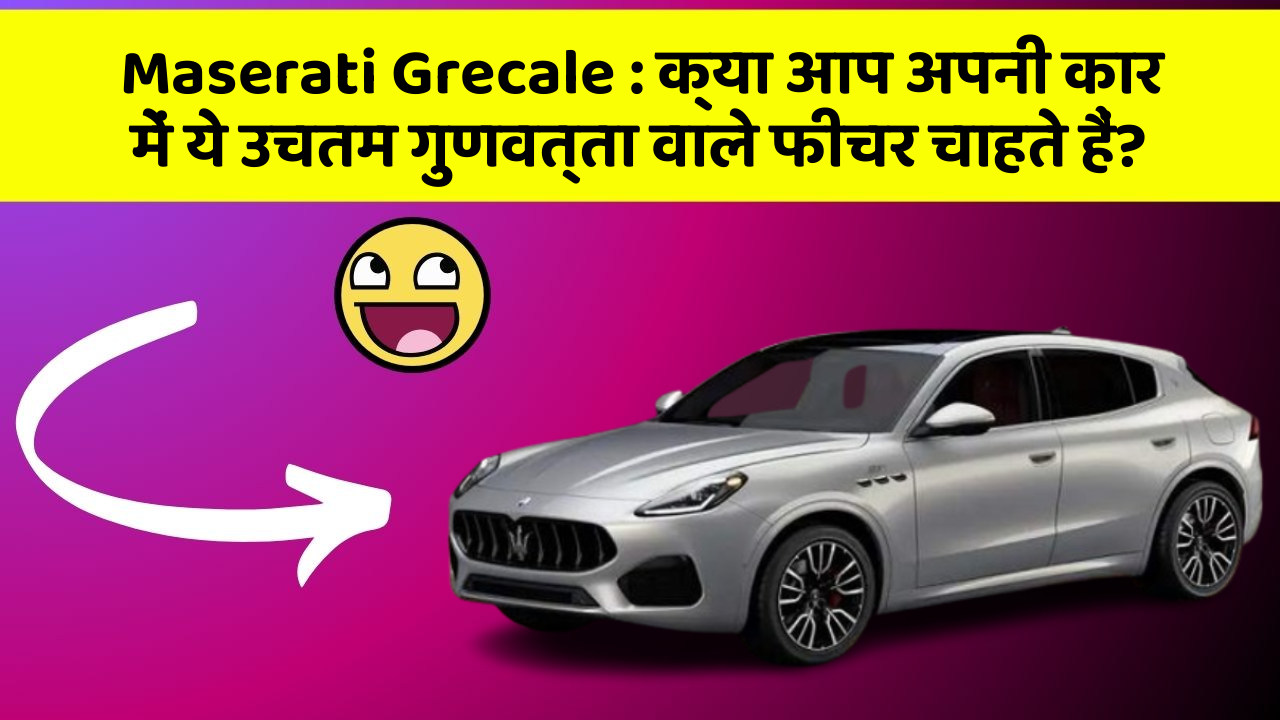 Maserati Grecale : क्या आप अपनी कार में ये उचतम गुणवत्ता वाले फीचर चाहते हैं?