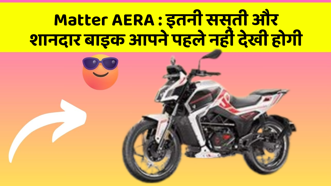 Matter AERA : इतनी सस्ती और शानदार बाइक आपने पहले नहीं देखी होगी