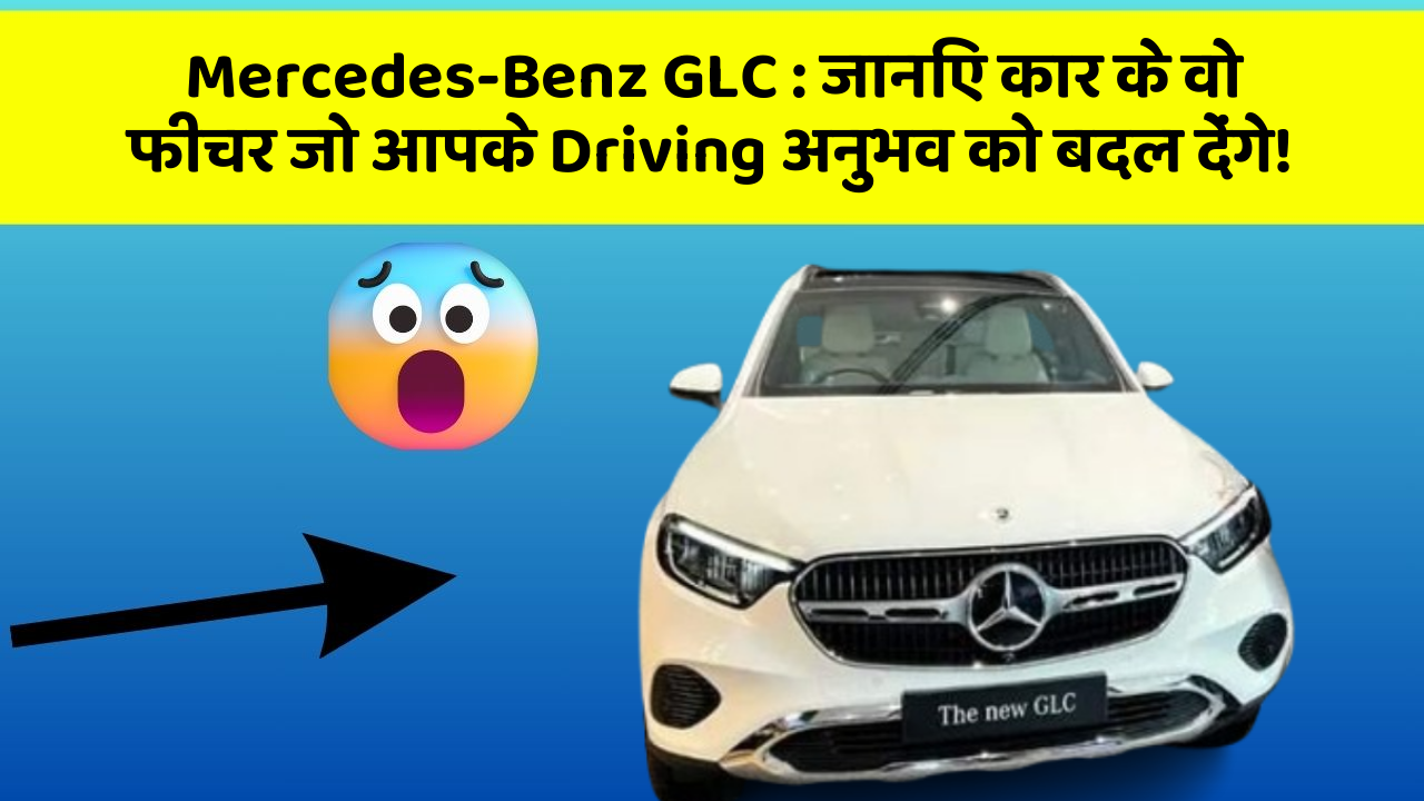 Mercedes-Benz GLC: जानिए कार के वो फीचर जो आपके Driving अनुभव को बदल देंगे!