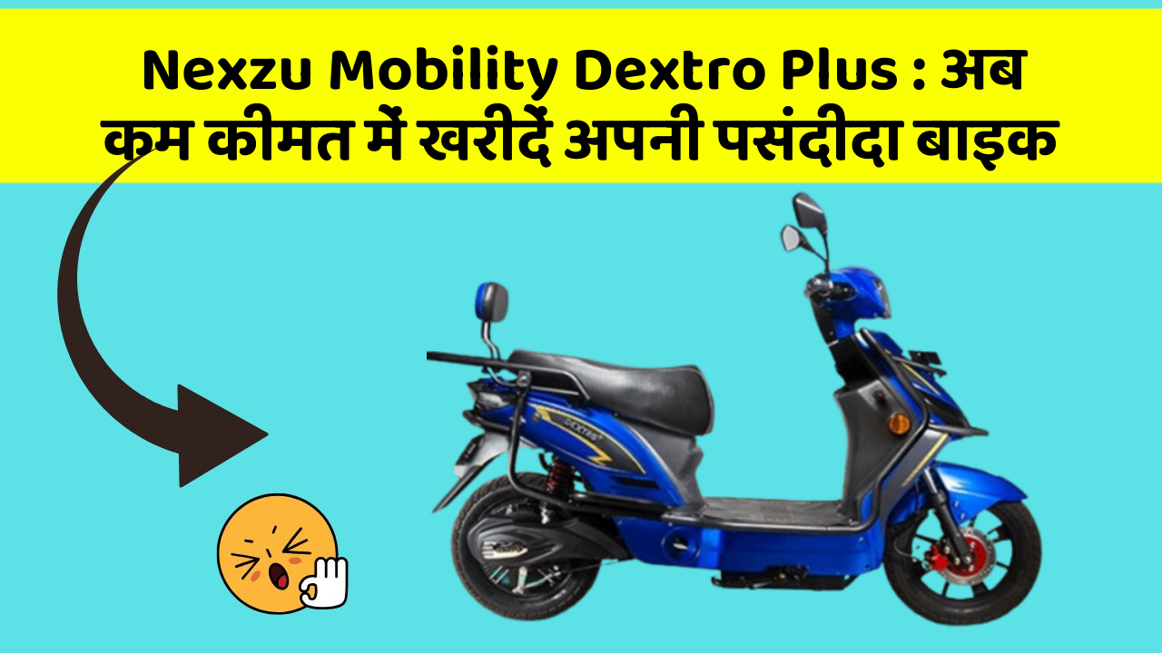 Nexzu Mobility Dextro Plus: अब कम कीमत में खरीदें अपनी पसंदीदा बाइक
