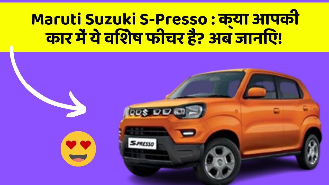 Maruti Suzuki S-Presso: क्या आपकी कार में ये विशेष फीचर हैं? अब जानिए!