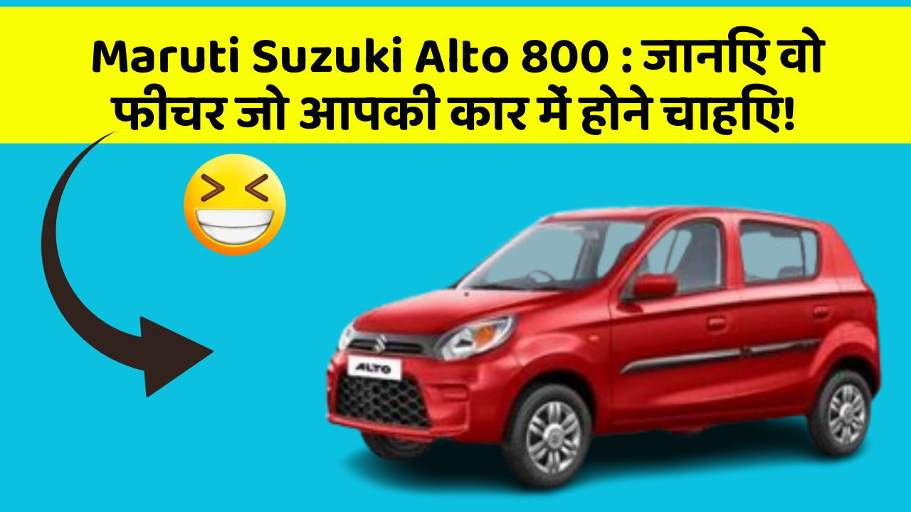 Maruti Suzuki Alto 800: जानिए वो फीचर जो आपकी कार में होने चाहिए!