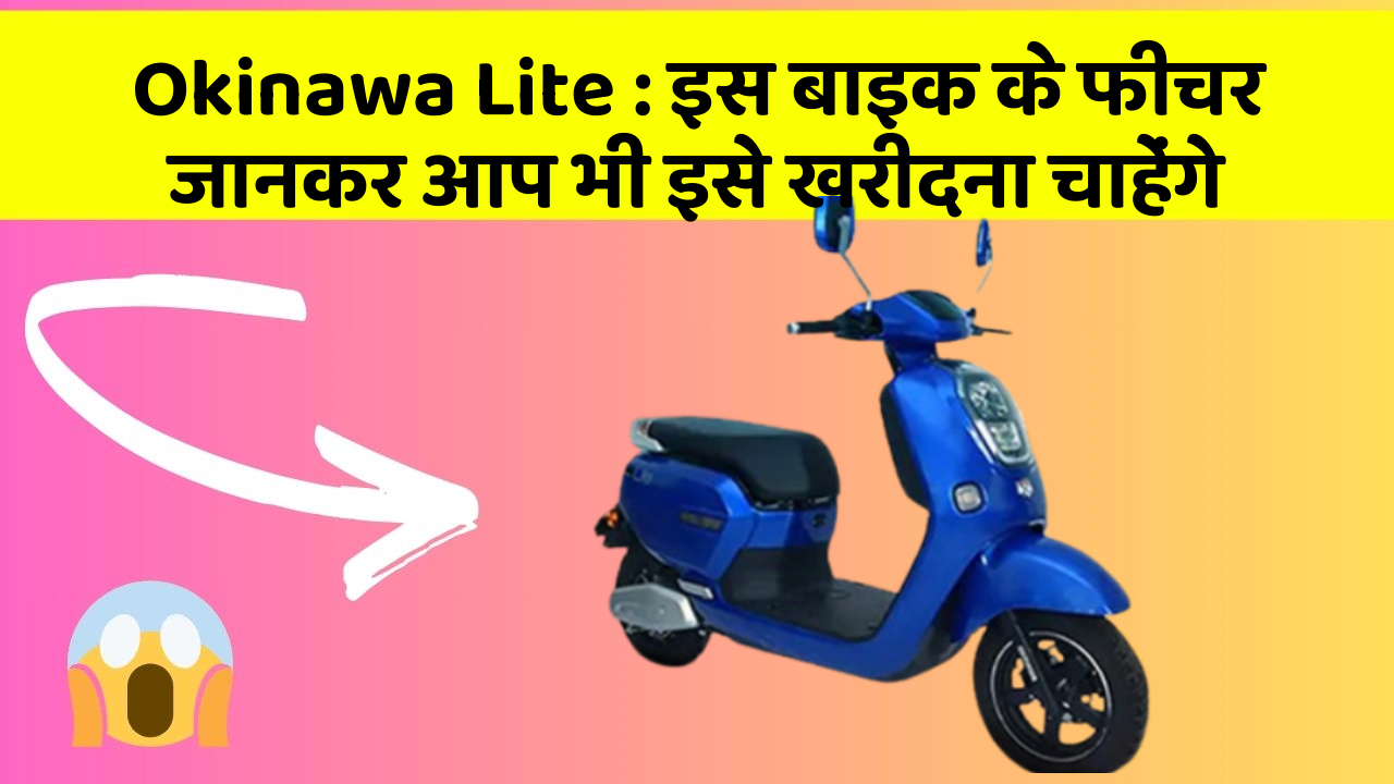 Okinawa Lite : इस बाइक के फीचर जानकर आप भी इसे खरीदना चाहेंगे