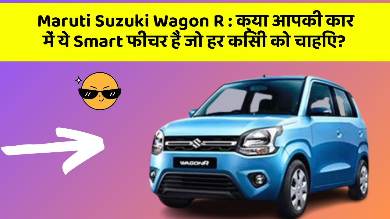 Maruti Suzuki Wagon R: क्या आपकी कार में ये Smart फीचर हैं जो हर किसी को चाहिए?