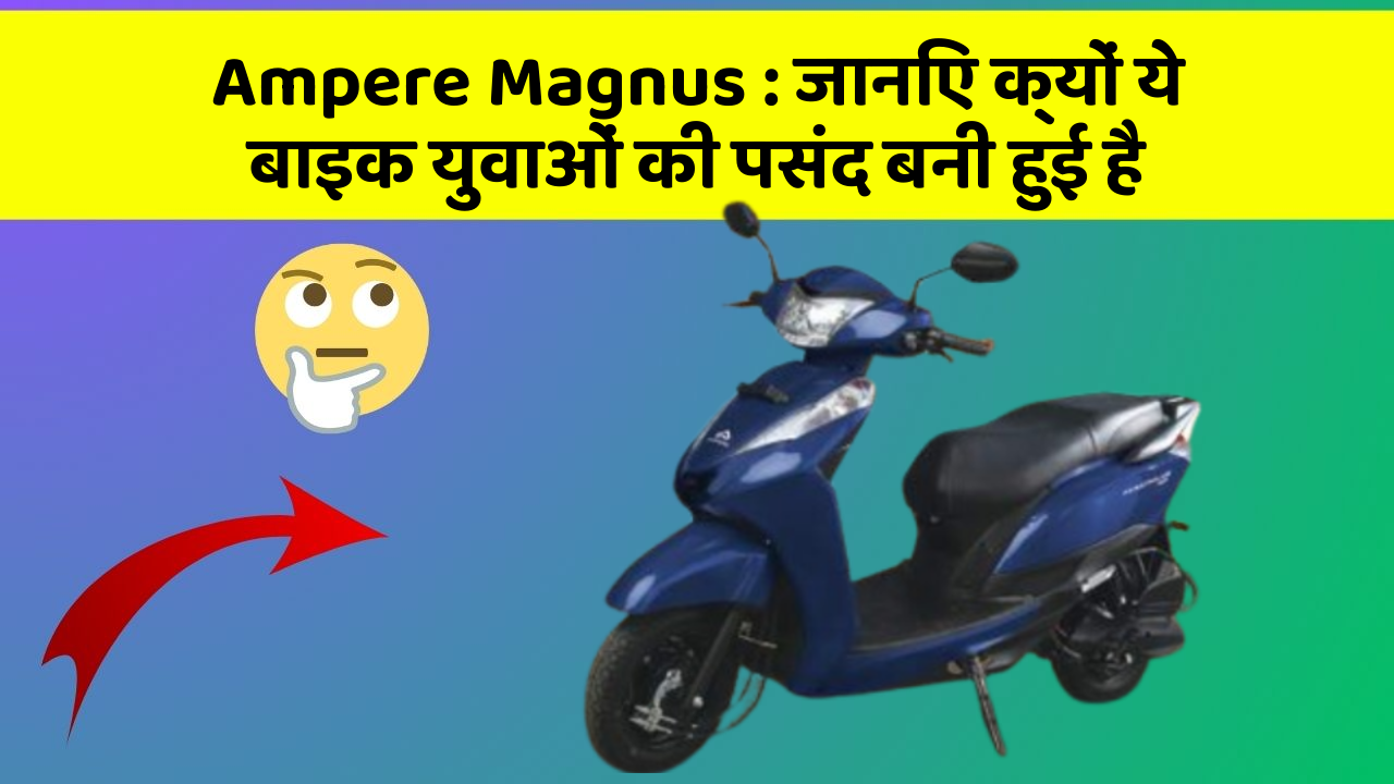 Ampere Magnus: जानिए क्यों ये बाइक युवाओं की पसंद बनी हुई है