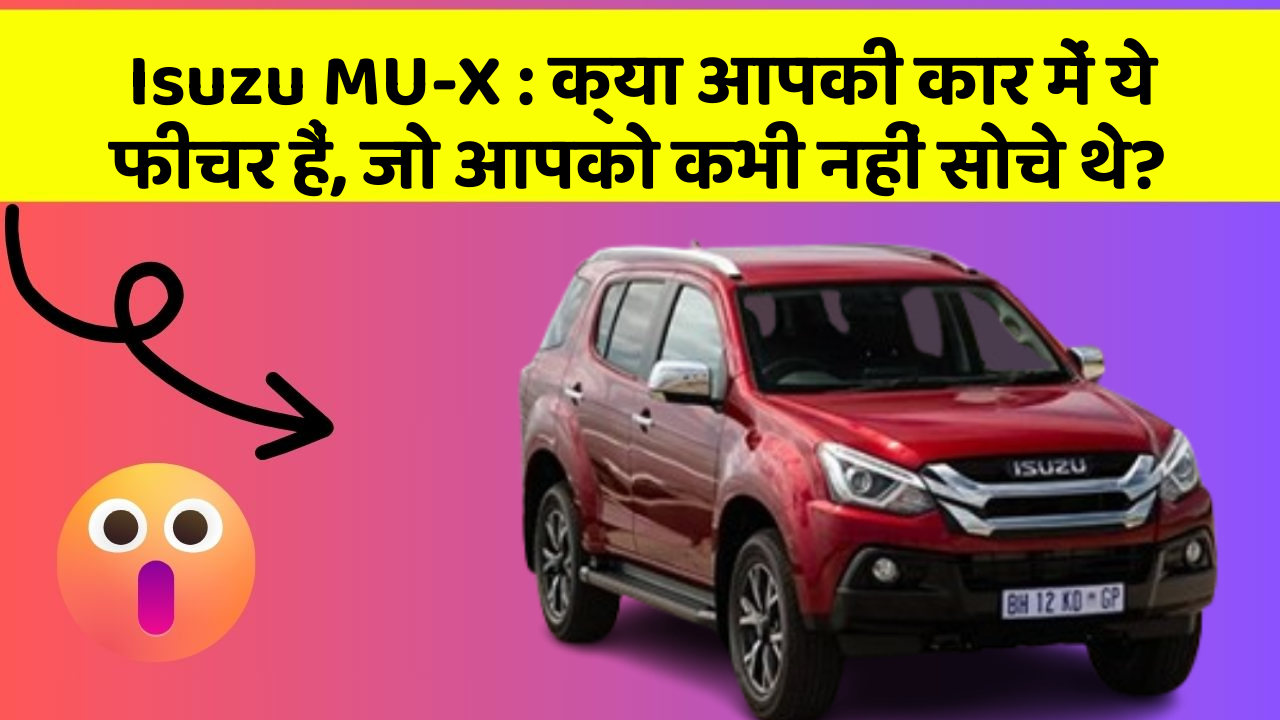 Isuzu MU-X: क्या आपकी कार में ये फीचर हैं, जो आपको कभी नहीं सोचे थे?