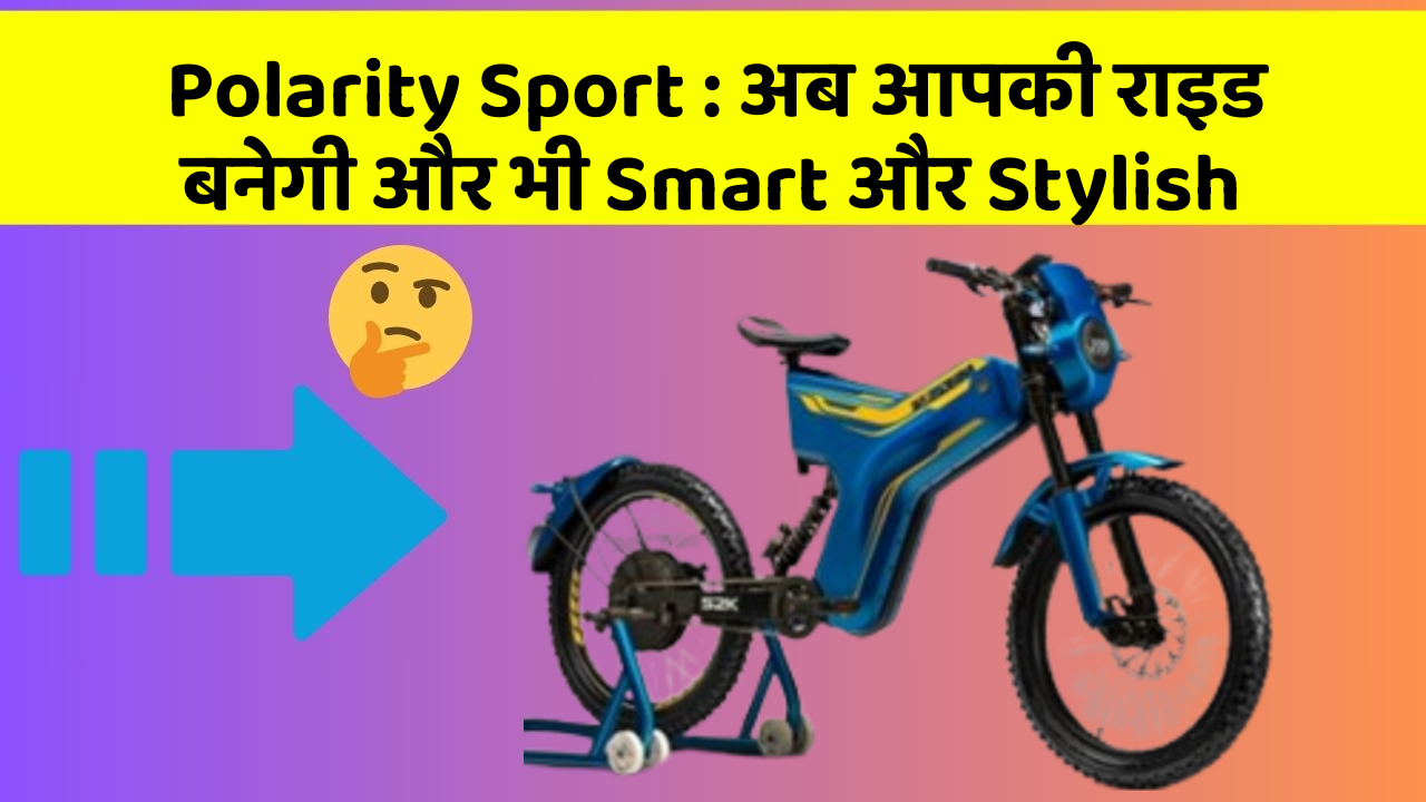 Polarity Sport: अब आपकी राइड बनेगी और भी Smart और Stylish