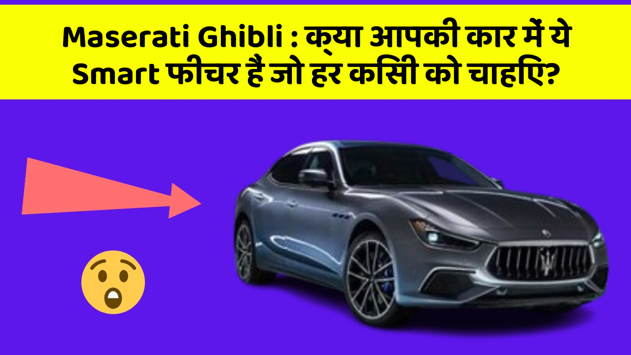 Maserati Ghibli : क्या आपकी कार में ये Smart फीचर हैं जो हर किसी को चाहिए?