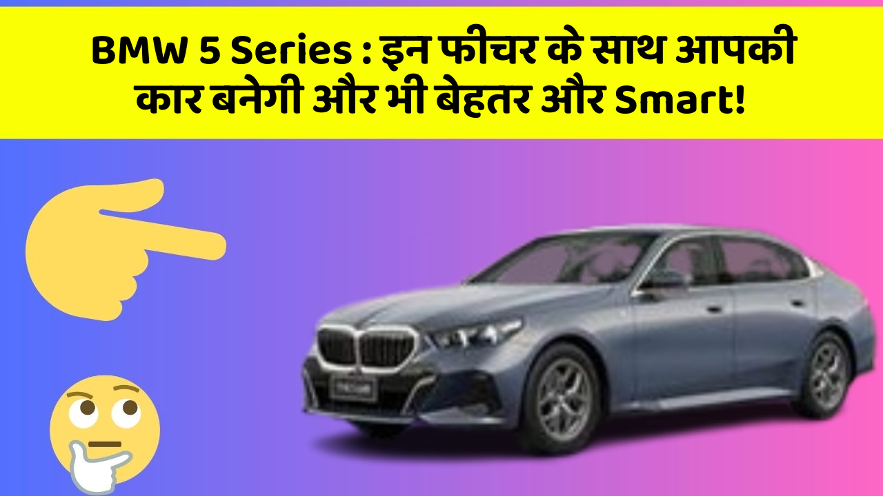 BMW 5 Series: इन फीचर के साथ आपकी कार बनेगी और भी बेहतर और Smart!