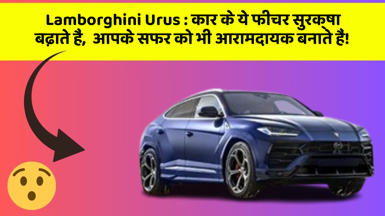 Lamborghini Urus : कार के ये फीचर सुरक्षा बढ़ाते हैं,  आपके सफर को भी आरामदायक बनाते हैं!