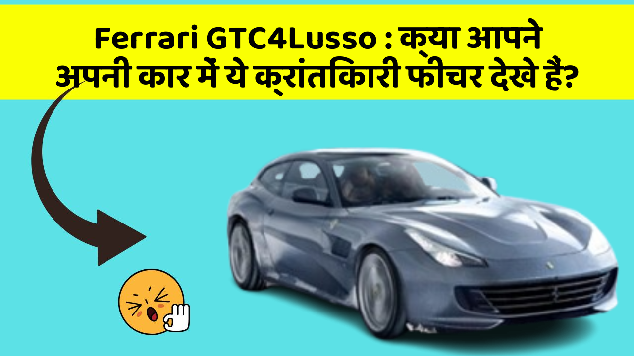 Ferrari GTC4Lusso: क्या आपने अपनी कार में ये क्रांतिकारी फीचर देखे हैं?