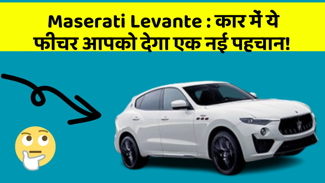 Maserati Levante:कार में ये फीचर आपको देगा एक नई पहचान!