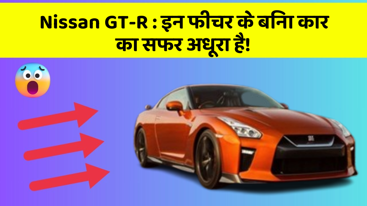 Nissan GT-R: इन फीचर के बिना कार का सफर अधूरा है!