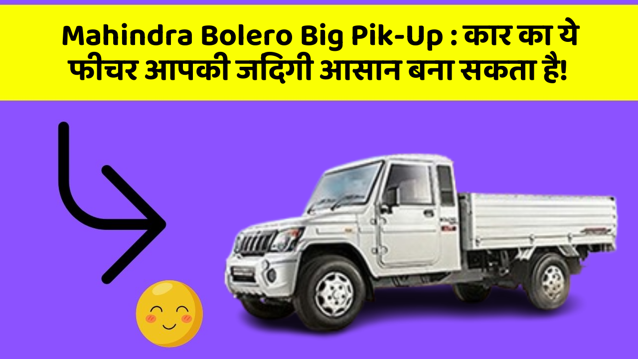 Mahindra Bolero Big Pik-Up : कार का ये फीचर आपकी जिंदगी आसान बना सकता है!