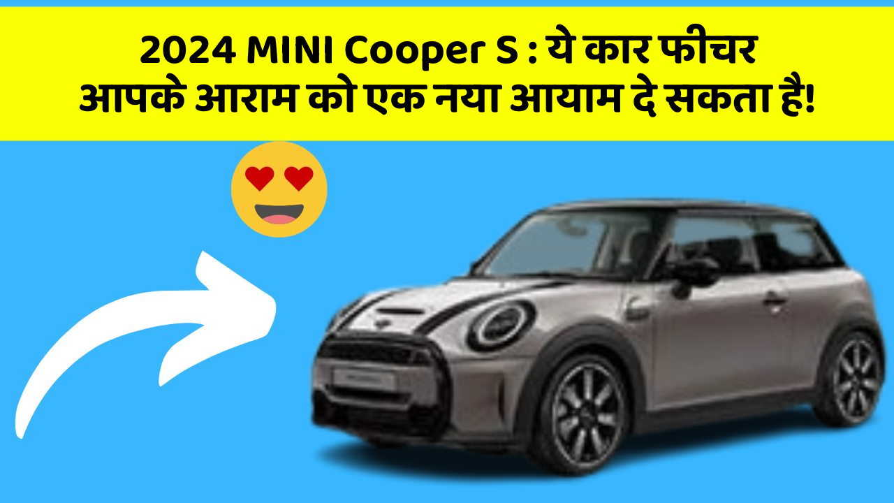 2024 MINI Cooper S : ये कार फीचर आपके आराम को एक नया आयाम दे सकता है!