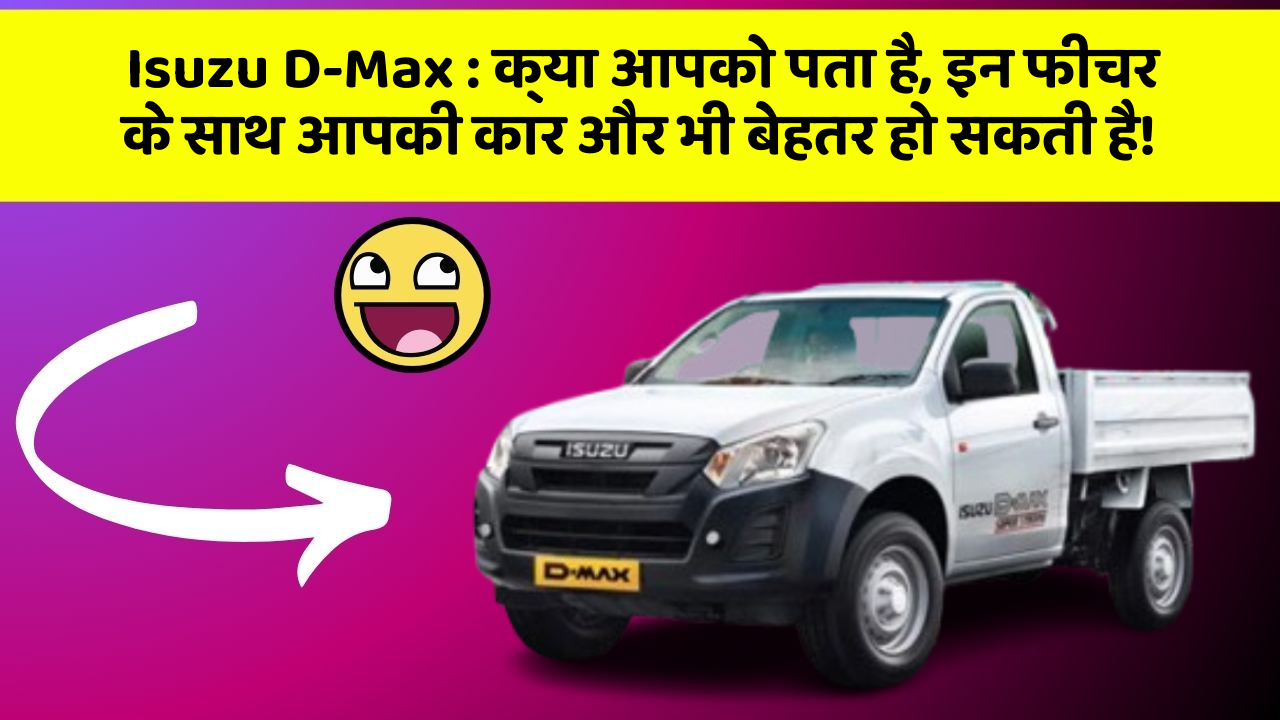 Isuzu D-Max: क्या आपको पता है, इन फीचर के साथ आपकी कार और भी बेहतर हो सकती है!