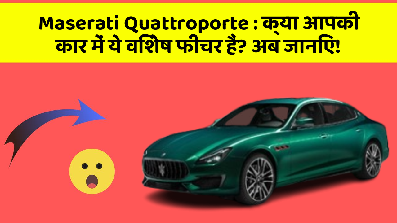 Maserati Quattroporte: क्या आपकी कार में ये विशेष फीचर हैं? अब जानिए!