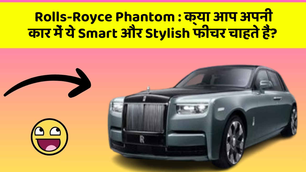 Rolls-Royce Phantom : क्या आप अपनी कार में ये Smart और Stylish फीचर चाहते हैं?