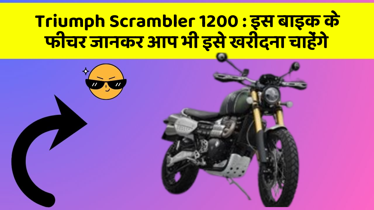 Triumph Scrambler 1200: इस बाइक के फीचर जानकर आप भी इसे खरीदना चाहेंगे
