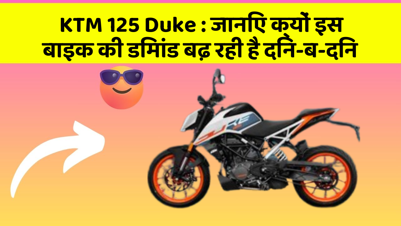 KTM 125 Duke : जानिए क्यों इस बाइक की डिमांड बढ़ रही है दिन-ब-दिन
