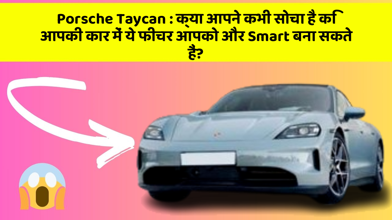Porsche Taycan: क्या आपने कभी सोचा है कि आपकी कार में ये फीचर आपको और Smart बना सकते हैं?