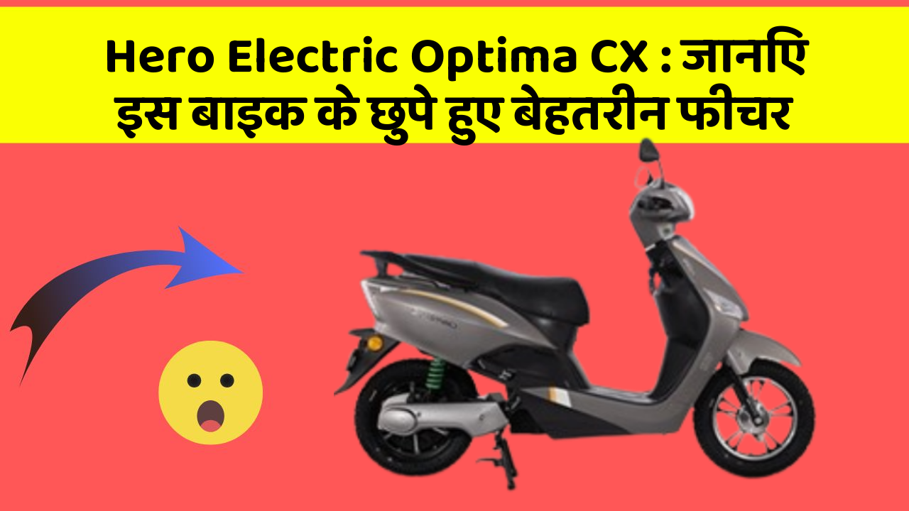 Hero Electric Optima CX : जानिए इस बाइक के छुपे हुए बेहतरीन फीचर