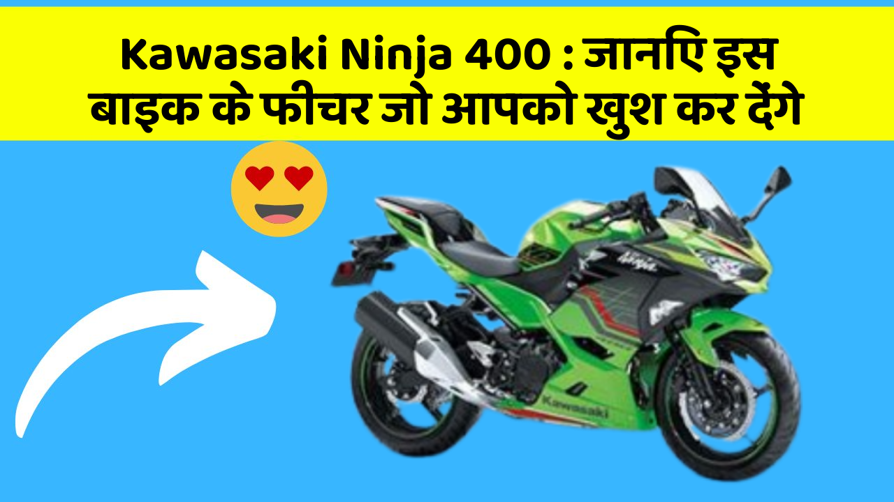 Kawasaki Ninja 400: जानिए इस बाइक के फीचर जो आपको खुश कर देंगे