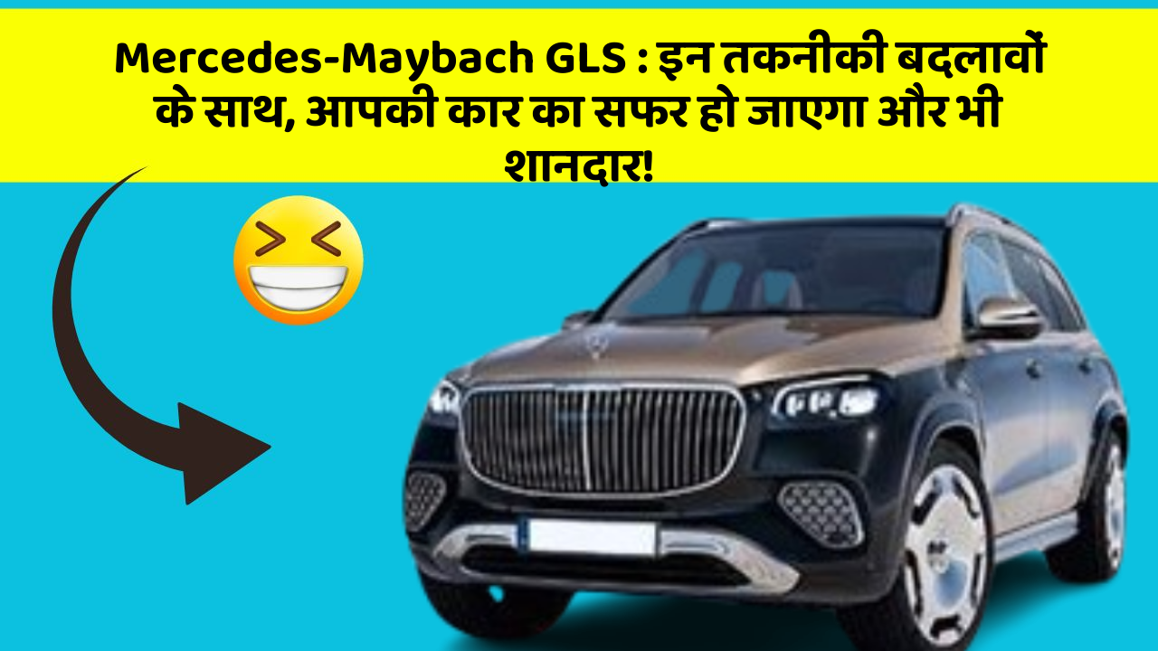 Mercedes-Maybach GLS: इन तकनीकी बदलावों के साथ, आपकी कार का सफर हो जाएगा और भी शानदार!