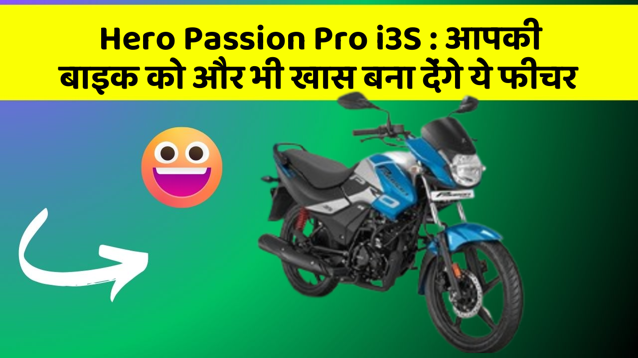 Hero Passion Pro i3S: आपकी बाइक को और भी खास बना देंगे ये फीचर