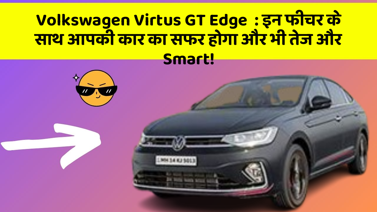 Volkswagen Virtus GT Edge: इन फीचर के साथ आपकी कार का सफर होगा और भी तेज और Smart!