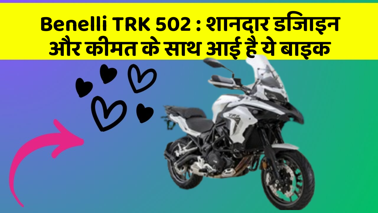 Benelli TRK 502 : शानदार डिजाइन और कीमत के साथ आई है ये बाइक