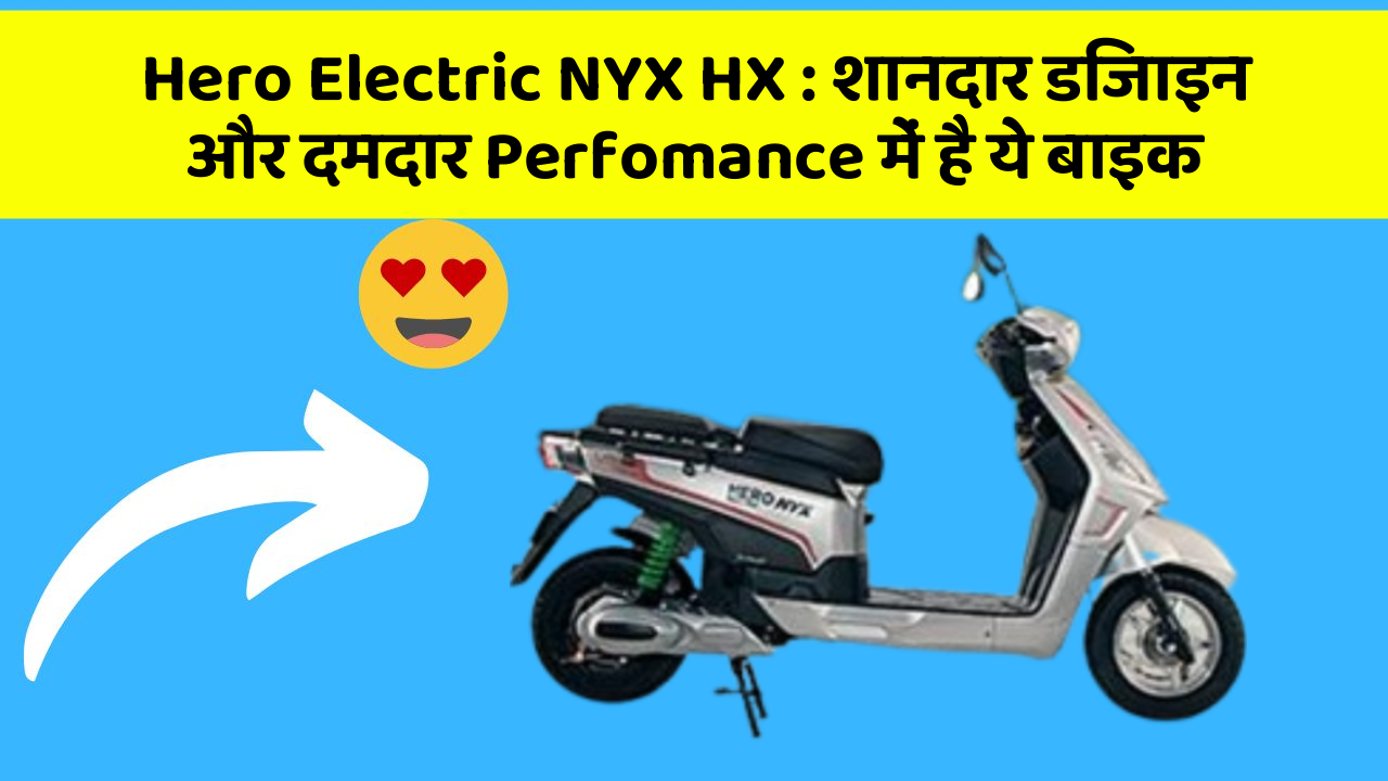 Hero Electric NYX HX : शानदार डिजाइन और दमदार Perfomance में है ये बाइक
