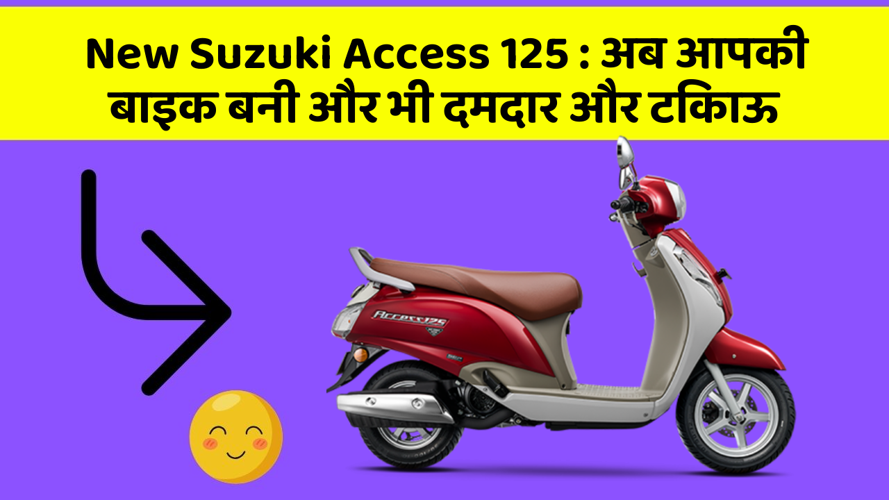New Suzuki Access 125: अब आपकी बाइक बनी और भी दमदार और टिकाऊ