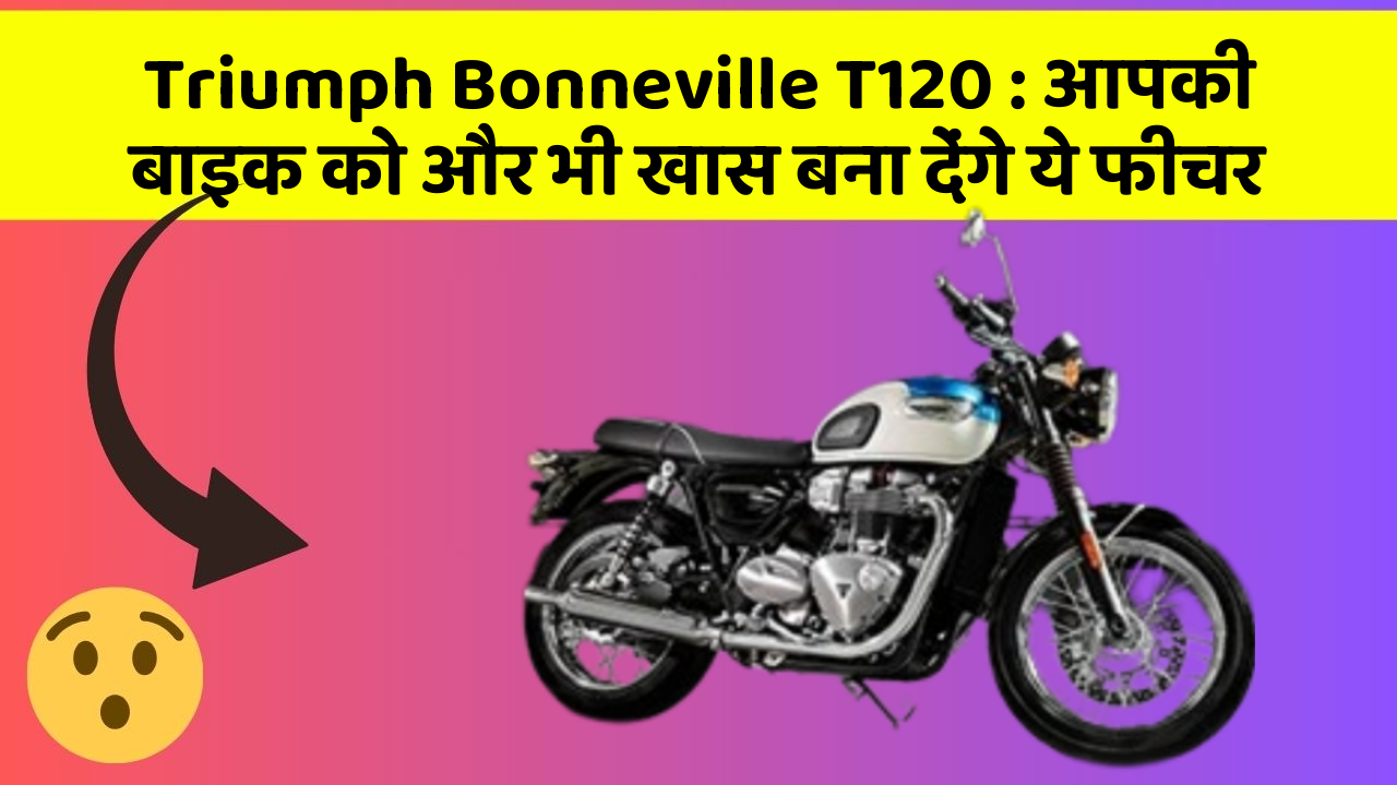 Triumph Bonneville T120: आपकी बाइक को और भी खास बना देंगे ये फीचर