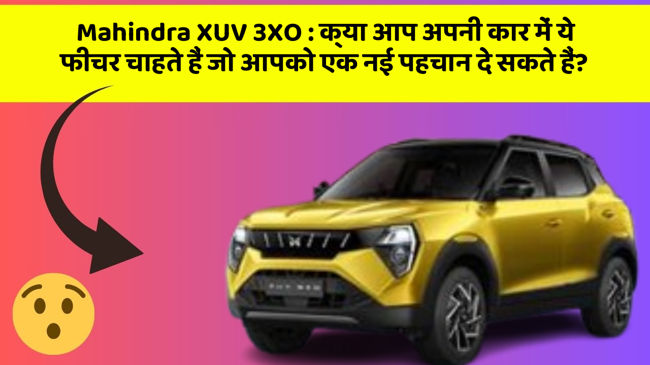 Mahindra XUV 3XO : क्या आप अपनी कार में ये फीचर चाहते हैं जो आपको एक नई पहचान दे सकते हैं?