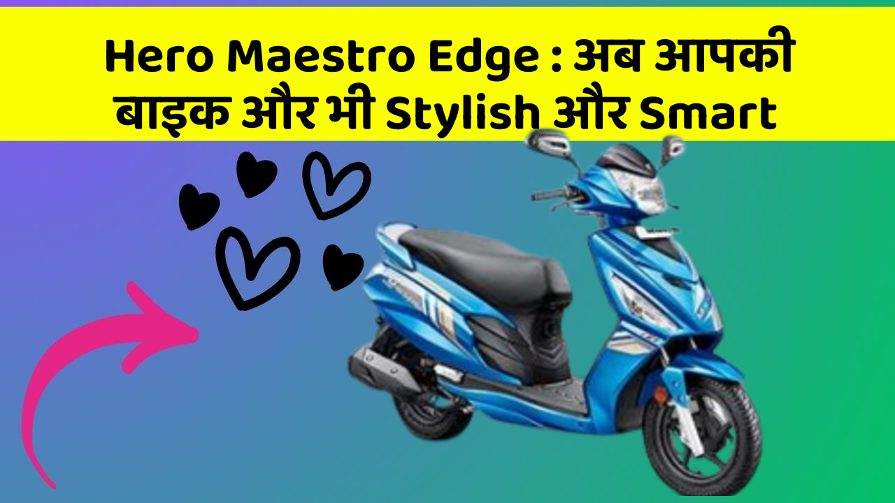 Hero Maestro Edge: अब आपकी बाइक और भी Stylish और Smart
